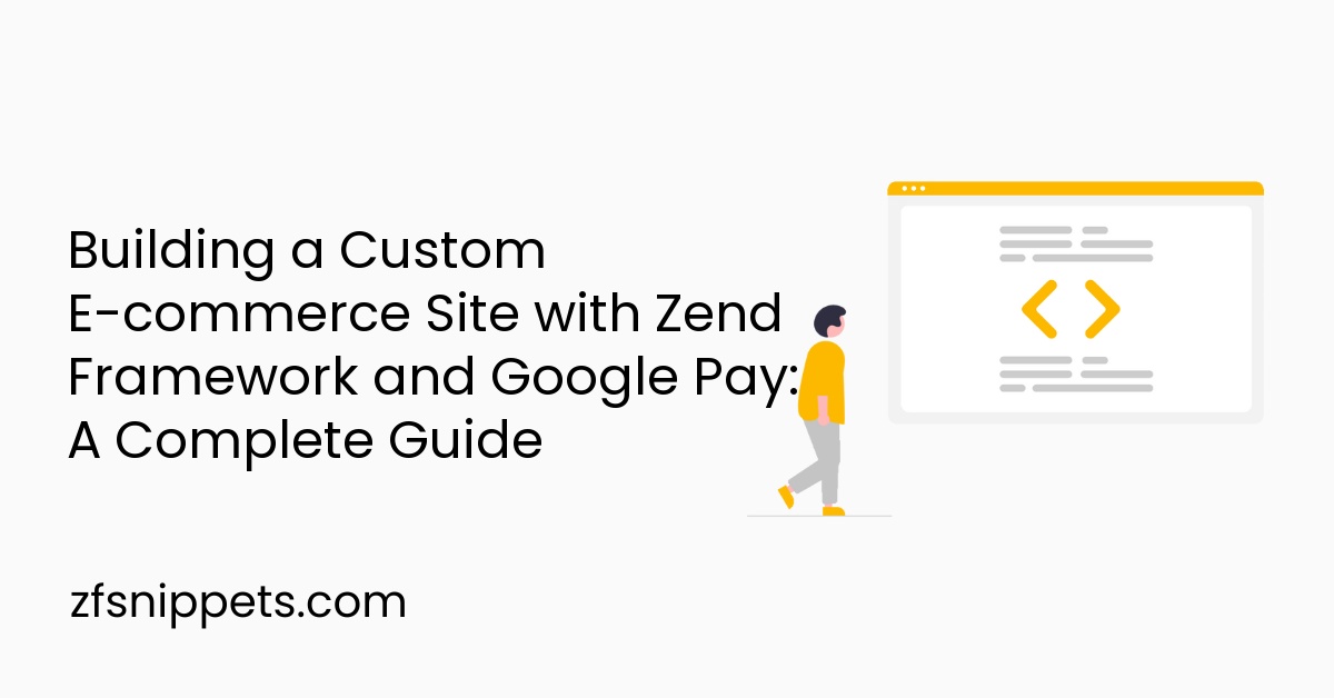 Building a Custom E-commerce Site with Zend Framework and Google Pay: A Complete Guide