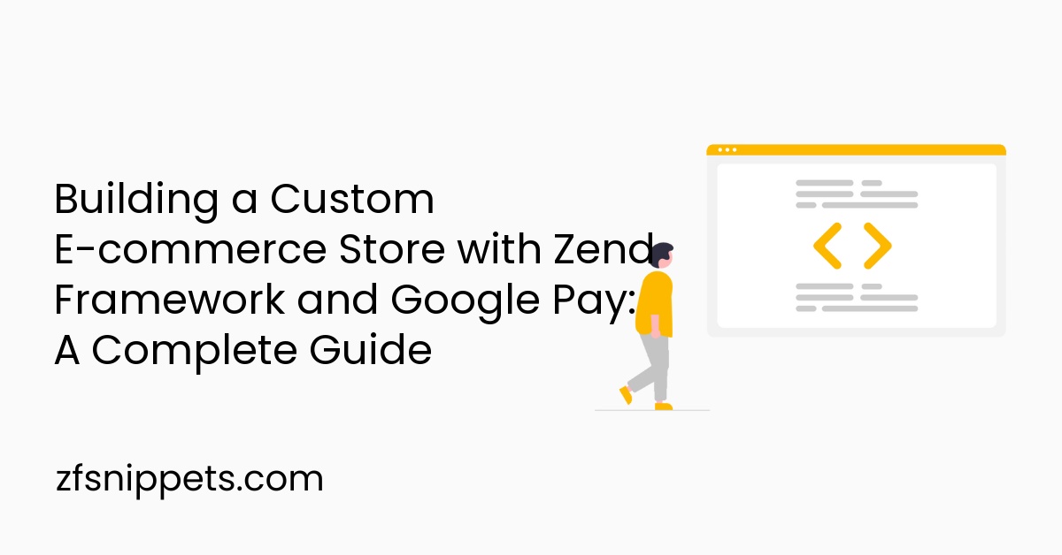 Building a Custom E-commerce Store with Zend Framework and Google Pay: A Complete Guide
